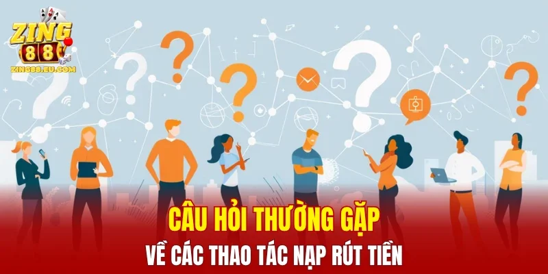 Câu hỏi thường gặp về các thao tác nạp rút tiền