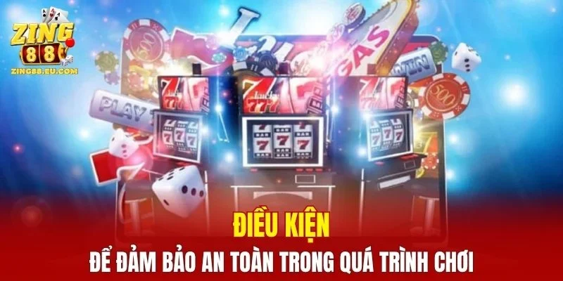Điều kiện để đảm bảo an toàn trong quá trình chơi