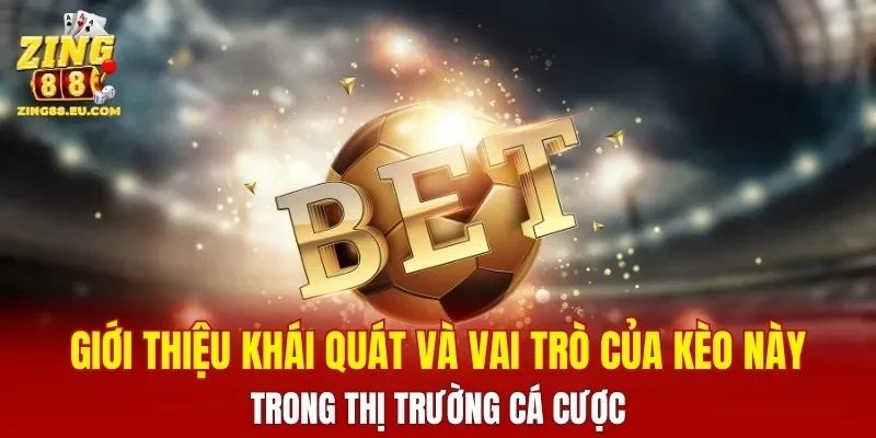 Giới thiệu khái quát và vai trò của kèo này trong thị trường cá cược