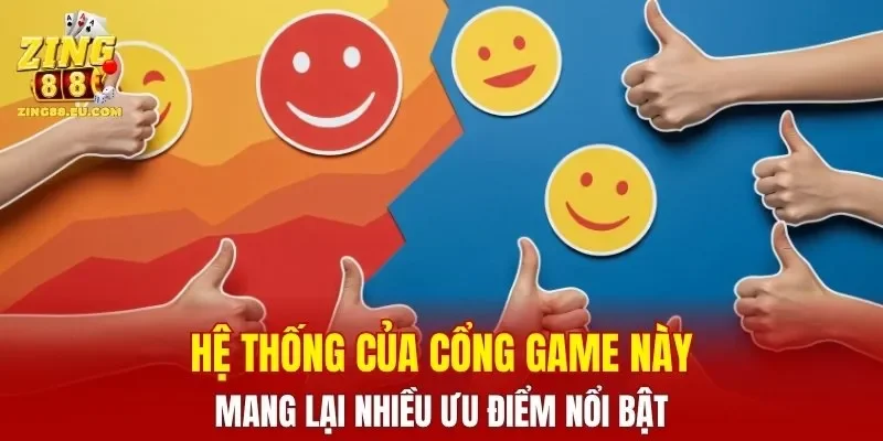 Hệ thống của cổng game này mang lại nhiều ưu điểm nổi bật