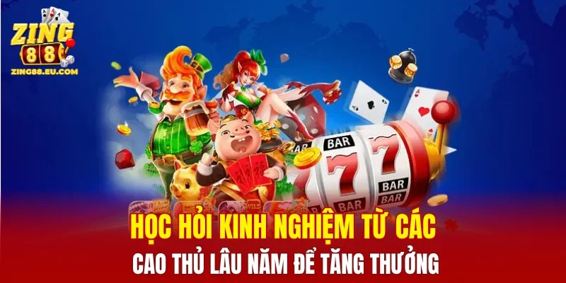 Học hỏi kinh nghiệm từ các cao thủ lâu năm để tăng thưởng