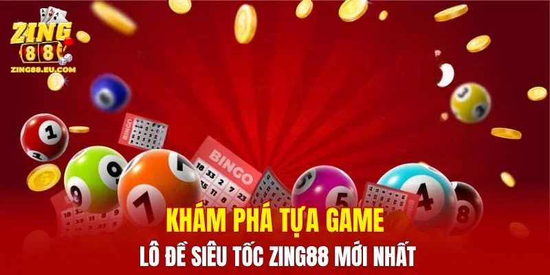 Khám phá tựa game Lô Đề Siêu Tốc ZING88 mới nhất
