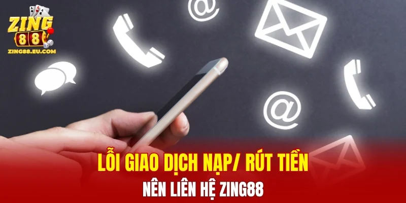 Lỗi giao dịch nạp/rút thì nên liên hệ ZING88