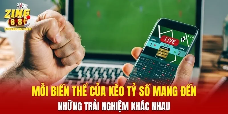 Mỗi biến thể của kèo tỷ số mang đến những trải nghiệm khác nhau